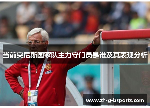 当前突尼斯国家队主力守门员是谁及其表现分析