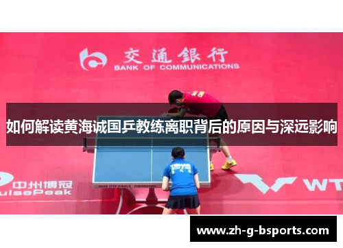 如何解读黄海诚国乒教练离职背后的原因与深远影响