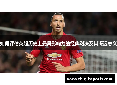 如何评估英超历史上最具影响力的经典对决及其深远意义