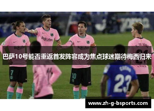 巴萨10号能否重返首发阵容成为焦点球迷期待梅西归来