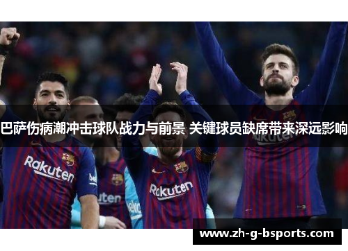 巴萨伤病潮冲击球队战力与前景 关键球员缺席带来深远影响