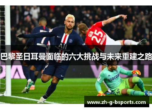 巴黎圣日耳曼面临的六大挑战与未来重建之路