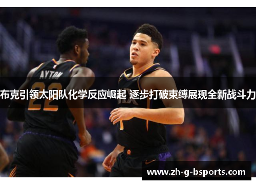 布克引领太阳队化学反应崛起 逐步打破束缚展现全新战斗力