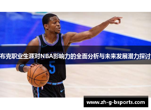 布克职业生涯对NBA影响力的全面分析与未来发展潜力探讨 布克职业生涯对NBA影响力的全面分析与未来发展潜力探讨