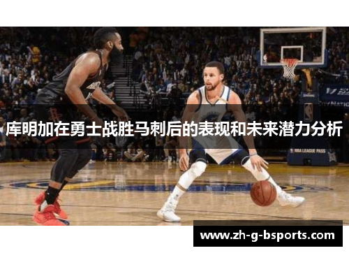 库明加在勇士战胜马刺后的表现和未来潜力分析