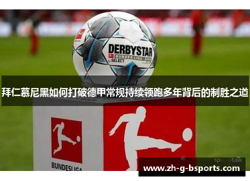 拜仁慕尼黑如何打破德甲常规持续领跑多年背后的制胜之道 拜仁慕尼黑如何打破德甲常规持续领跑多年背后的制胜之道