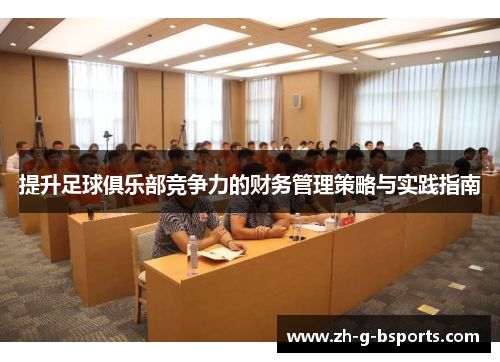 提升足球俱乐部竞争力的财务管理策略与实践指南 提升足球俱乐部竞争力的财务管理策略与实践指南
