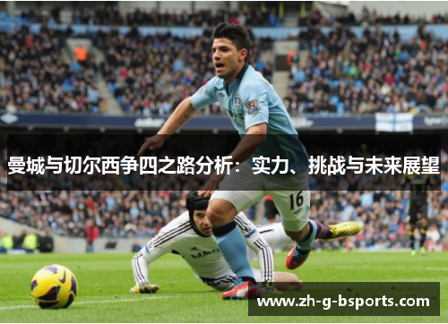 曼城与切尔西争四之路分析：实力、挑战与未来展望