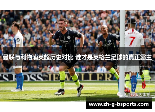 曼联与利物浦英超历史对比 谁才是英格兰足球的真正霸主