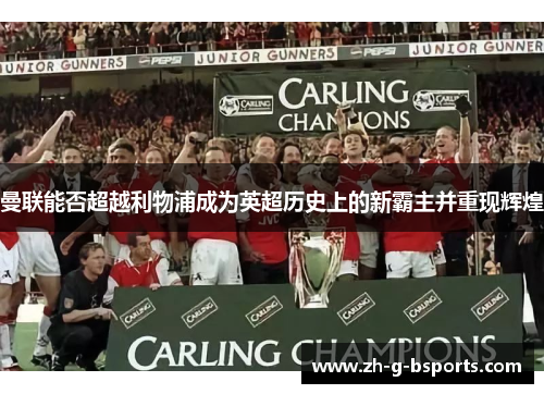 曼联能否超越利物浦成为英超历史上的新霸主并重现辉煌 曼联能否超越利物浦成为英超历史上的新霸主并重现辉煌