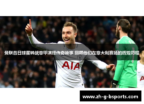 曼联昔日球星转战意甲演绎传奇故事 回顾他们在意大利赛场的辉煌历程 曼联昔日球星转战意甲演绎传奇故事 回顾他们在意大利赛场的辉煌历程