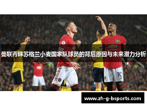 曼联青睐苏格兰小麦国家队球员的背后原因与未来潜力分析 曼联青睐苏格兰小麦国家队球员的背后原因与未来潜力分析