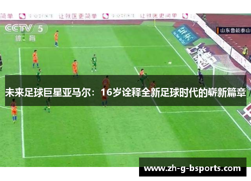 未来足球巨星亚马尔：16岁诠释全新足球时代的崭新篇章