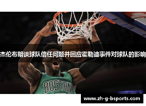 杰伦布朗谈球队信任问题并回应霍勒迪事件对球队的影响 杰伦布朗谈球队信任问题并回应霍勒迪事件对球队的影响