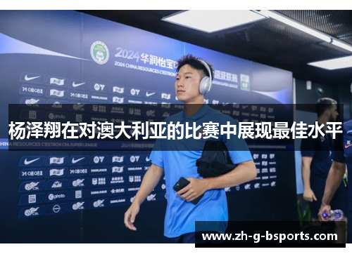 杨泽翔在对澳大利亚的比赛中展现最佳水平