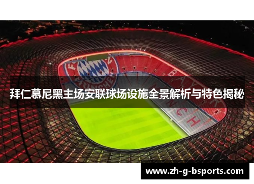 拜仁慕尼黑主场安联球场设施全景解析与特色揭秘 拜仁慕尼黑主场安联球场设施全景解析与特色揭秘