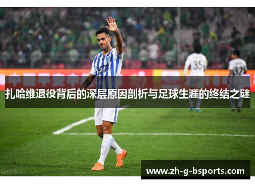扎哈维退役背后的深层原因剖析与足球生涯的终结之谜