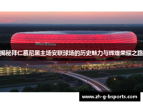 揭秘拜仁慕尼黑主场安联球场的历史魅力与辉煌荣耀之路