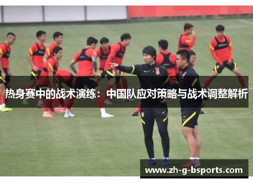 热身赛中的战术演练：中国队应对策略与战术调整解析
