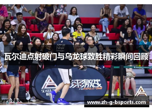 瓦尔迪点射破门与乌龙球致胜精彩瞬间回顾