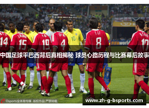 中国足球平巴西背后真相揭秘 球员心路历程与比赛幕后故事 中国足球平巴西背后真相揭秘 球员心路历程与比赛幕后故事