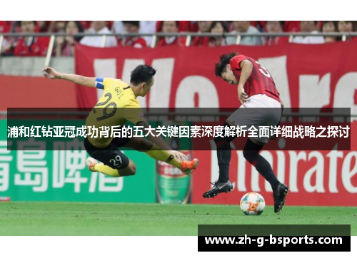浦和红钻亚冠成功背后的五大关键因素深度解析全面详细战略之探讨 浦和红钻亚冠成功背后的五大关键因素深度解析全面详细战略之探讨