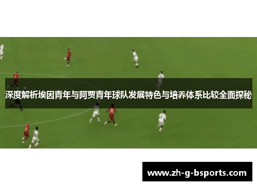 深度解析埃因青年与阿贾青年球队发展特色与培养体系比较全面探秘