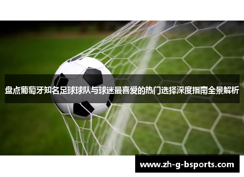 盘点葡萄牙知名足球球队与球迷最喜爱的热门选择深度指南全景解析 盘点葡萄牙知名足球球队与球迷最喜爱的热门选择深度指南全景解析