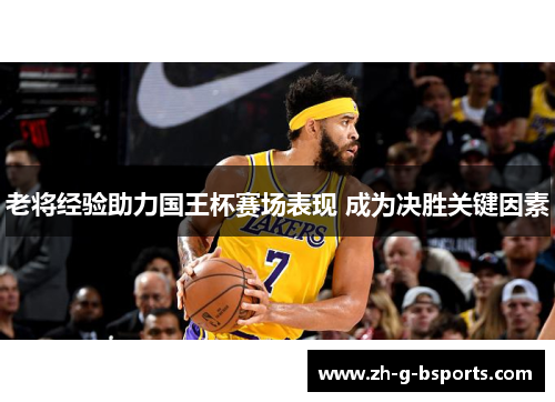老将经验助力国王杯赛场表现 成为决胜关键因素