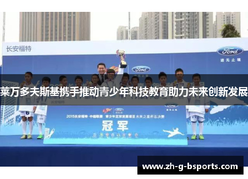 莱万多夫斯基携手推动青少年科技教育助力未来创新发展