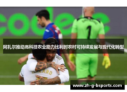 阿扎尔推动高科技农业助力比利时农村可持续发展与现代化转型