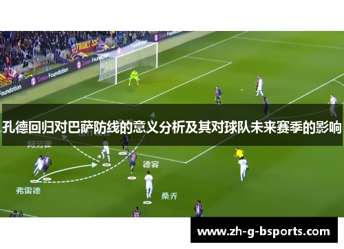孔德回归对巴萨防线的意义分析及其对球队未来赛季的影响