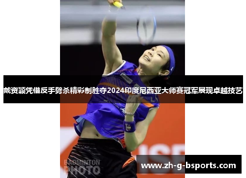 戴资颖凭借反手劈杀精彩制胜夺2024印度尼西亚大师赛冠军展现卓越技艺 戴资颖凭借反手劈杀精彩制胜夺2024印度尼西亚大师赛冠军展现卓越技艺