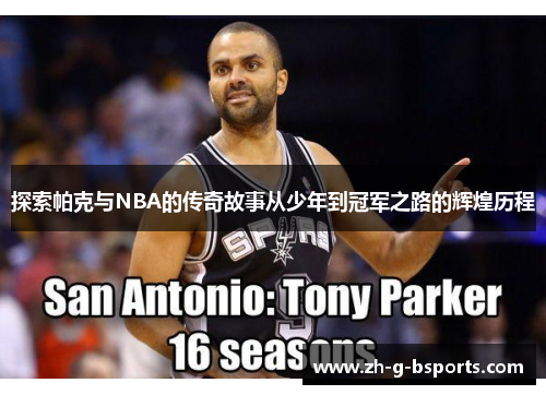 探索帕克与NBA的传奇故事从少年到冠军之路的辉煌历程 探索帕克与NBA的传奇故事从少年到冠军之路的辉煌历程