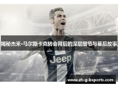 揭秘杰米·马尔斯卡克转会背后的深层细节与幕后故事 揭秘杰米·马尔斯卡克转会背后的深层细节与幕后故事