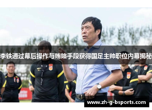 李铁通过幕后操作与贿赂手段获得国足主帅职位内幕揭秘