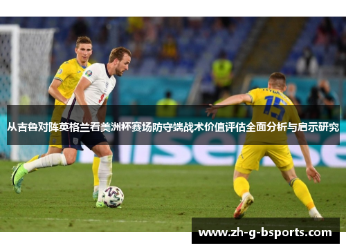 从吉鲁对阵英格兰看美洲杯赛场防守端战术价值评估全面分析与启示研究