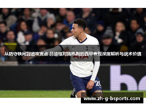 从防守铁闸到进攻支点 吕迪格对阵热刺的西甲表现深度解析与战术价值