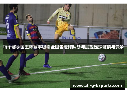 每个赛季国王杯赛事吸引全国各地球队参与展现足球激情与竞争