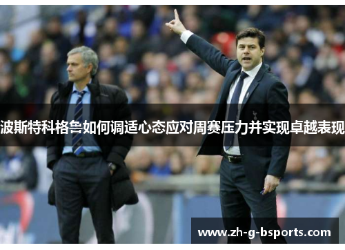 波斯特科格鲁如何调适心态应对周赛压力并实现卓越表现