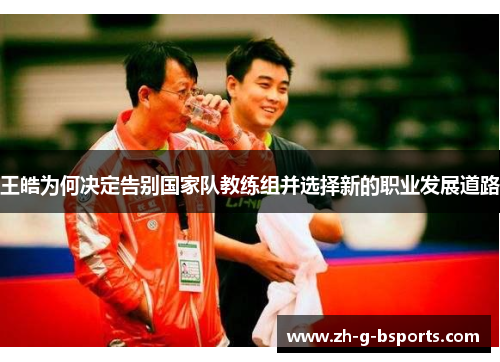 王皓为何决定告别国家队教练组并选择新的职业发展道路