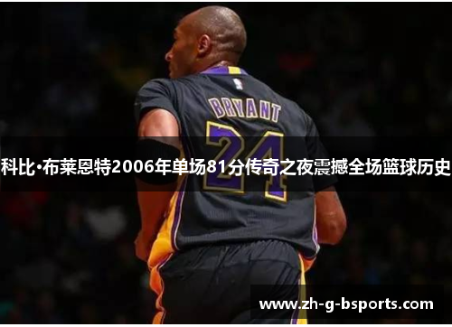 科比·布莱恩特2006年单场81分传奇之夜震撼全场篮球历史