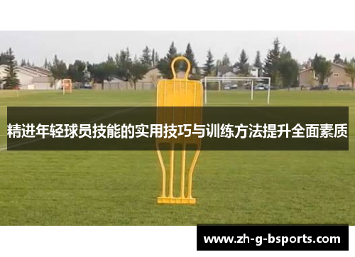 精进年轻球员技能的实用技巧与训练方法提升全面素质