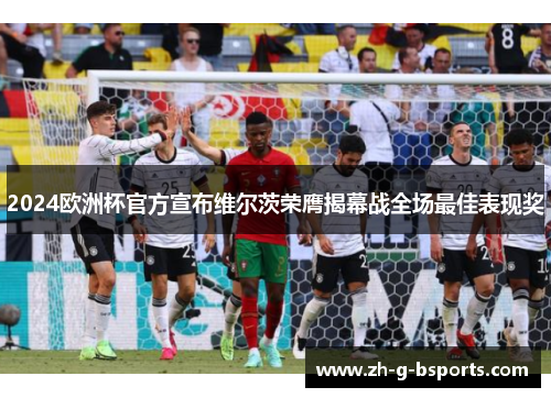 2024欧洲杯官方宣布维尔茨荣膺揭幕战全场最佳表现奖