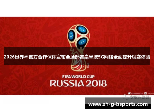 2026世界杯官方合作伙伴宣布全场部署毫米波5G网络全面提升观赛体验