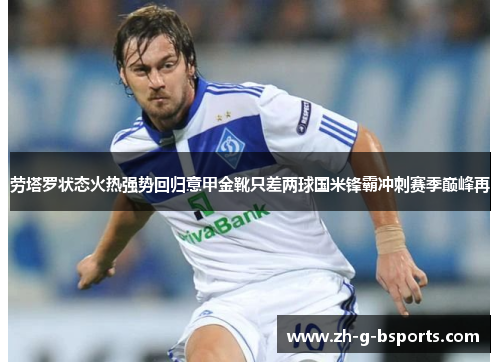 劳塔罗状态火热强势回归意甲金靴只差两球国米锋霸冲刺赛季巅峰再 劳塔罗状态火热强势回归意甲金靴只差两球国米锋霸冲刺赛季巅峰再