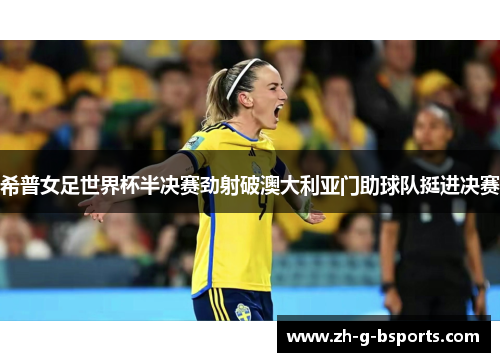 希普女足世界杯半决赛劲射破澳大利亚门助球队挺进决赛 希普女足世界杯半决赛劲射破澳大利亚门助球队挺进决赛