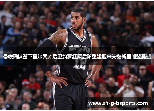 曼联确认签下里尔天才后卫约罗红魔后防重建迎来关键新星加盟震撼