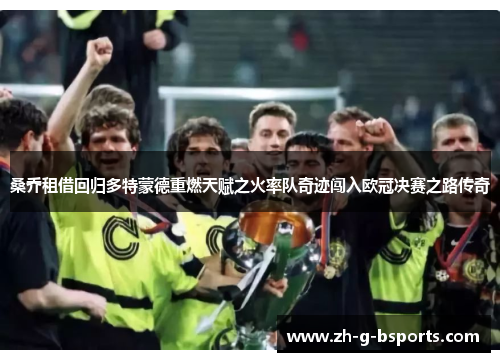 桑乔租借回归多特蒙德重燃天赋之火率队奇迹闯入欧冠决赛之路传奇 桑乔租借回归多特蒙德重燃天赋之火率队奇迹闯入欧冠决赛之路传奇