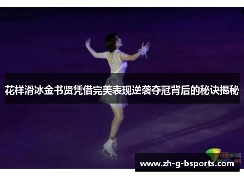 花样滑冰金书贤凭借完美表现逆袭夺冠背后的秘诀揭秘